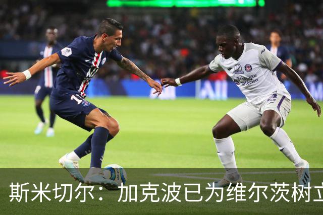 斯米切尔：加克波已为维尔茨树立了榜样，展示了他应该怎么做